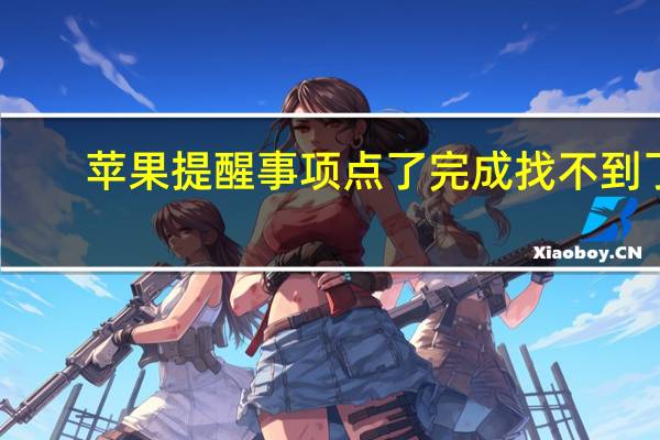 苹果提醒事项点了完成找不到了(苹果提醒事项内容没了)
