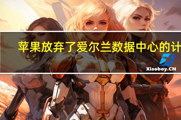 苹果放弃了爱尔兰数据中心的计划