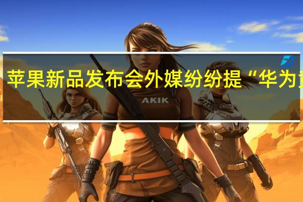 苹果新品发布会外媒纷纷提“华为竞争”