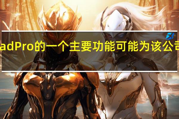 苹果新iPad Pro的一个主要功能可能为该公司产品的发展方