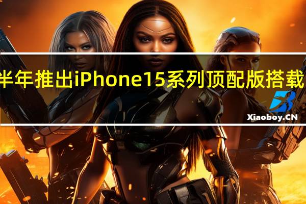 苹果明年下半年推出iPhone15系列顶配版搭载苹果A17仿生芯片