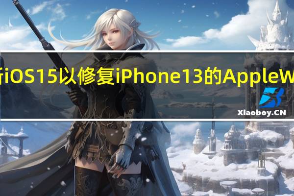 苹果更新iOS15以修复iPhone13的AppleWatch解锁错误