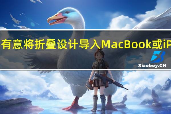苹果有意将折叠设计导入MacBook或iPad产品线