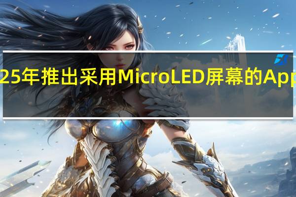 苹果有望在2025年推出采用MicroLED屏幕的AppleWatchUltra手表