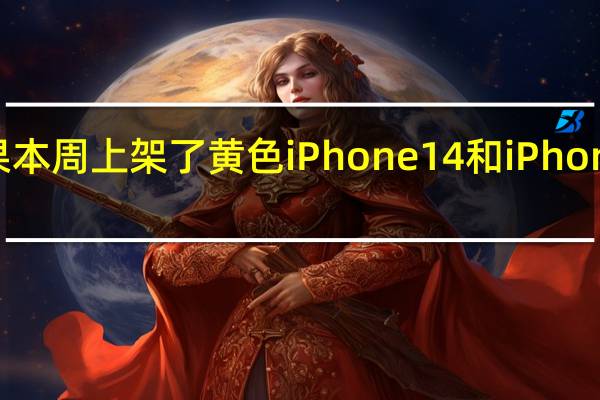 苹果本周上架了黄色iPhone14和iPhone14Plus