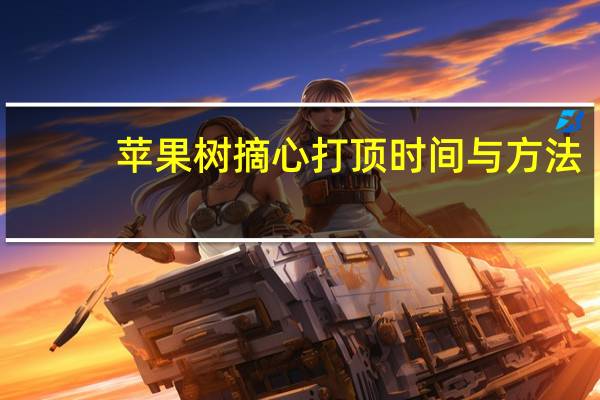 苹果树摘心打顶时间与方法