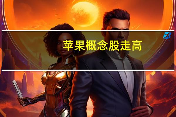  苹果概念股走高，苹果开始试产iPhone 14