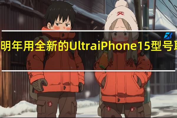 苹果正准备明年用全新的UltraiPhone15型号取代ProMax版本