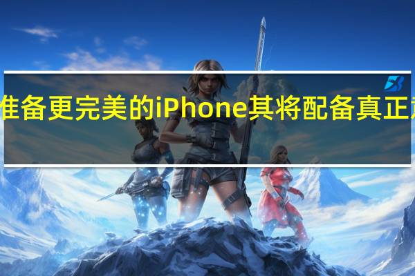 苹果正在准备更完美的iPhone其将配备真正意义上的全面屏