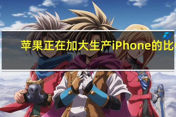 苹果正在加大生产iPhone的比例