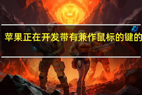 苹果正在开发带有兼作鼠标的键的键盘