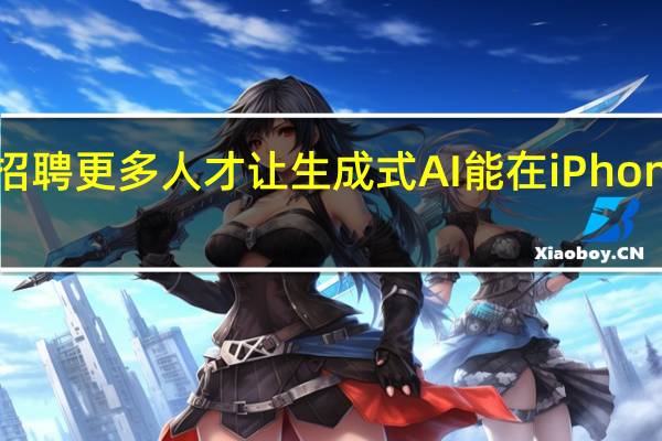 苹果正招聘更多人才让生成式AI能在iPhone上本地运行