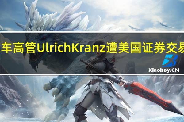 苹果汽车高管Ulrich Kranz遭美国证券交易委员会起诉