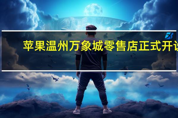 苹果温州万象城零售店正式开设