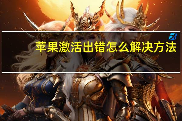 苹果激活出错怎么解决方法（iphone激活出错怎么办）