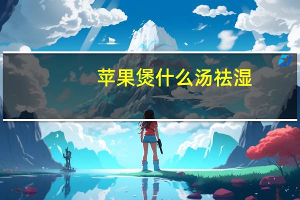 苹果煲什么汤祛湿(煲什么汤祛湿)