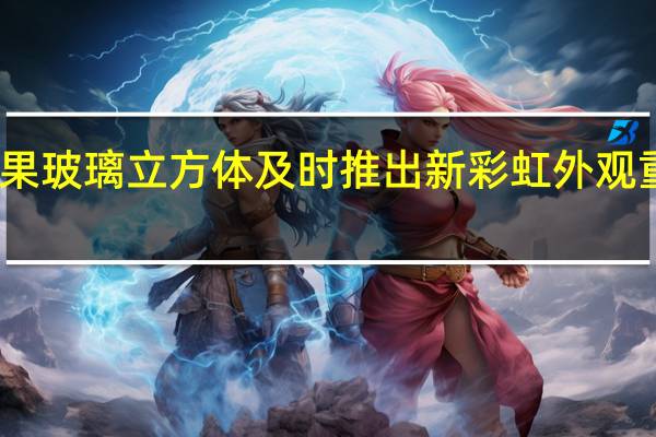 苹果玻璃立方体及时推出新彩虹外观重新开放