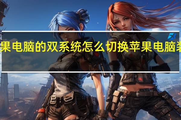 苹果电脑的双系统怎么切换 苹果电脑装双系统