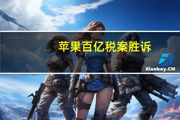 苹果百亿税案胜诉：免于支付130亿欧元罚单