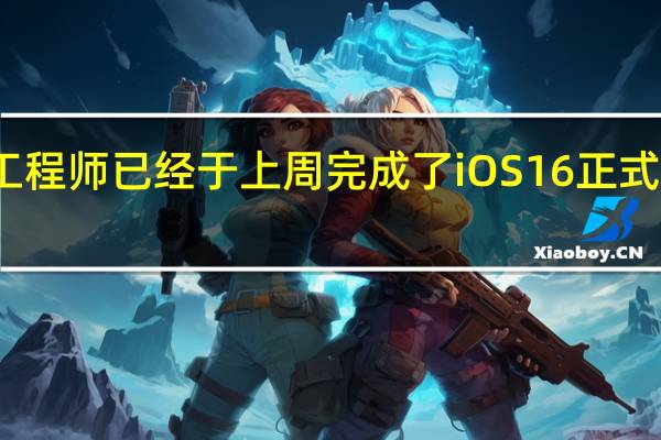 苹果的工程师已经于上周完成了iOS16正式版的开发工作