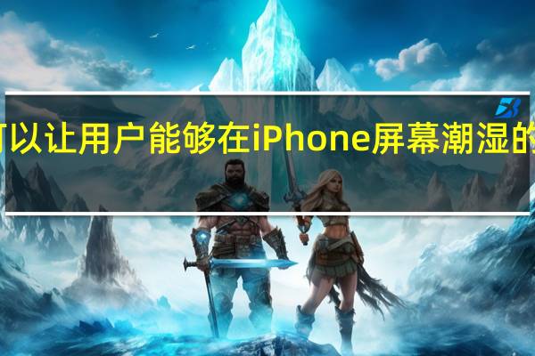 苹果的这个专利可以让用户能够在iPhone屏幕潮湿的情况下完成打字等交互