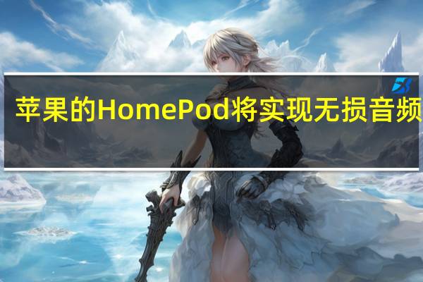 苹果的HomePod将实现无损音频播放