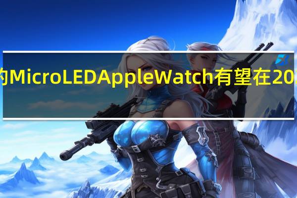 苹果的MicroLEDAppleWatch有望在2025年底发布