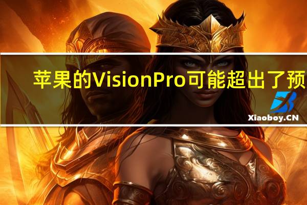 苹果的VisionPro可能超出了预期