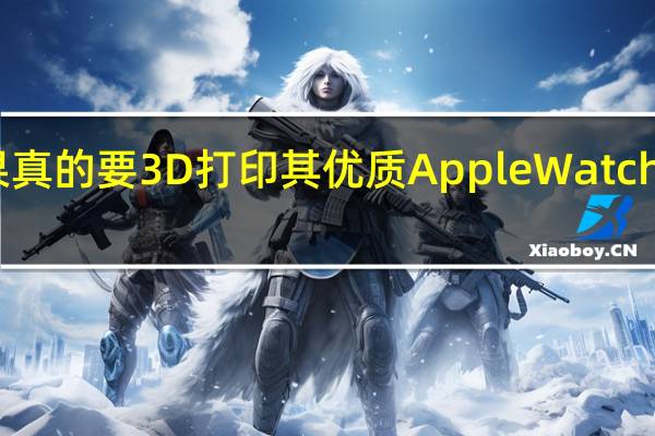 苹果真的要3D打印其优质Apple Watch Ultra 2吗