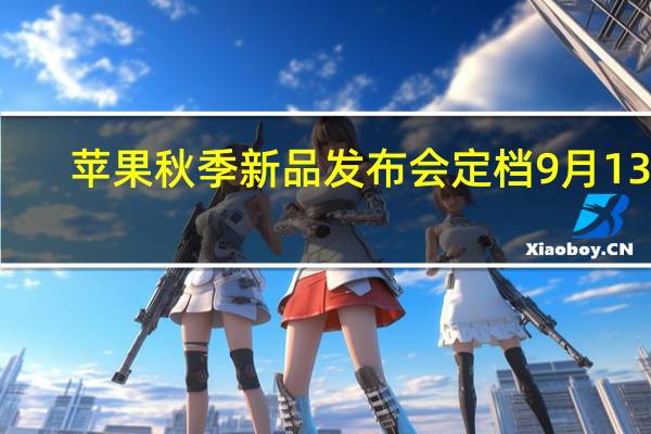 苹果秋季新品发布会定档9月13日