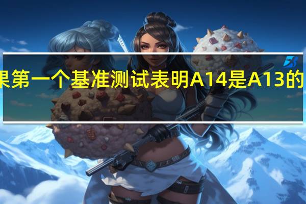 苹果第一个基准测试表明A14是A13的重大升级