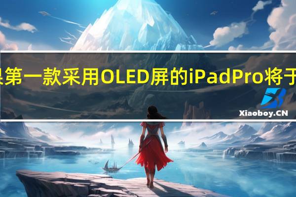 苹果第一款采用OLED屏的iPadPro将于明年发布