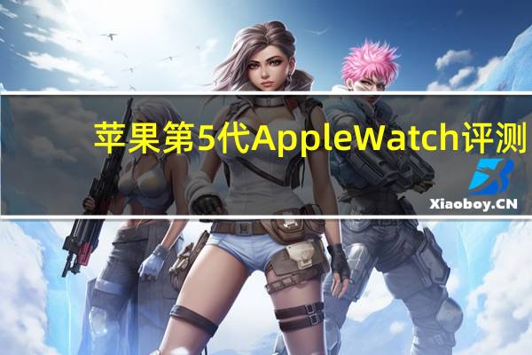 苹果第5代Apple Watch评测：不熄灭的屏幕是历代最大变化