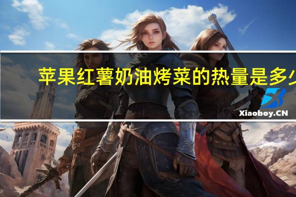 苹果红薯奶油烤菜的热量是多少