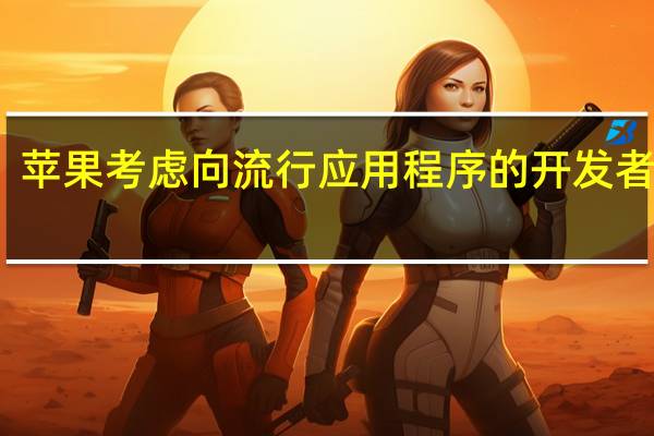 苹果考虑向流行应用程序的开发者奖励