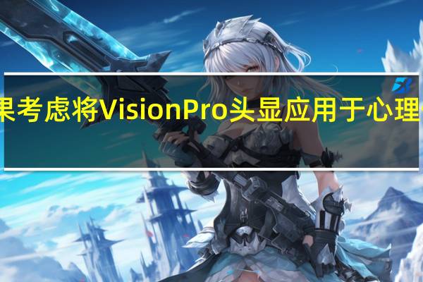 苹果考虑将Vision Pro头显应用于心理健康领域