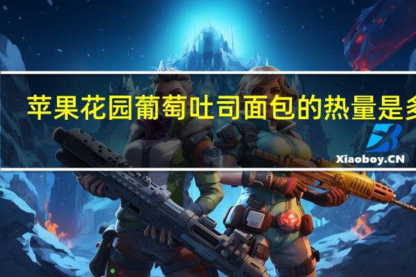 苹果花园 葡萄吐司面包的热量是多少