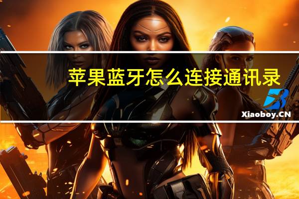 苹果蓝牙怎么连接通讯录（苹果蓝牙怎么连接）