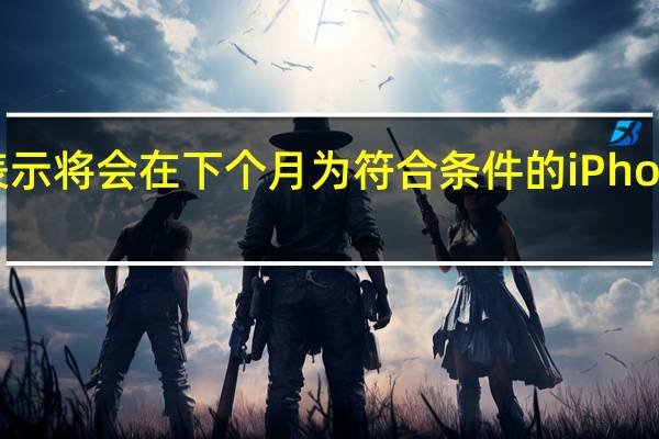 苹果表示将会在下个月为符合条件的iPhone推送固件