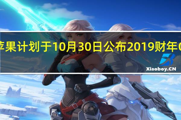 苹果计划于10月30日公布2019财年Q4财报，预测营收额为 610 亿到 640 亿美元
