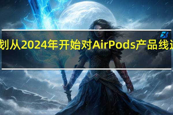 苹果计划从2024年开始对AirPods产品线进行全面升级