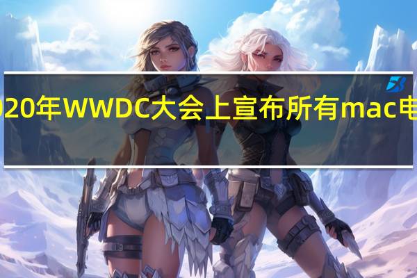 苹果计划在2020年WWDC大会上宣布所有mac电脑的ARM过渡版本