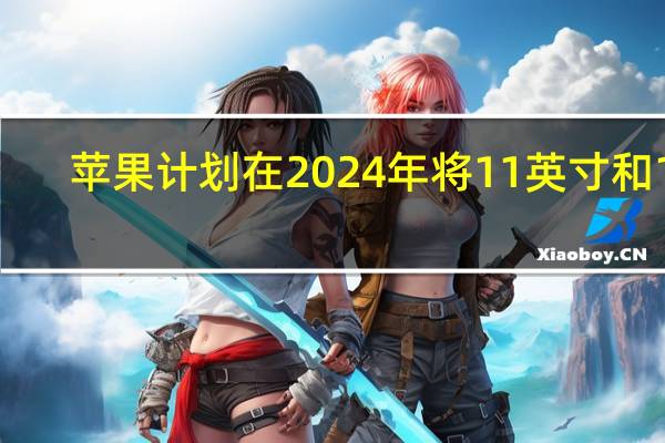 苹果计划在2024年将11英寸和12.9英寸iPadPro直接升级为OLED技术