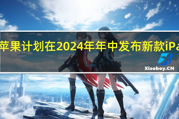 苹果计划在2024年年中发布新款iPadPro