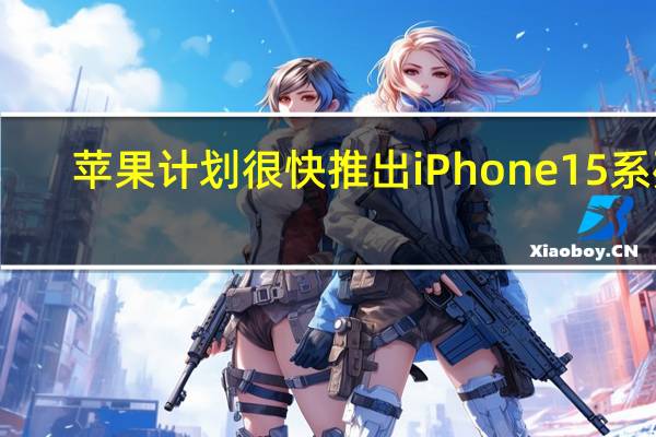 苹果计划很快推出iPhone15系列