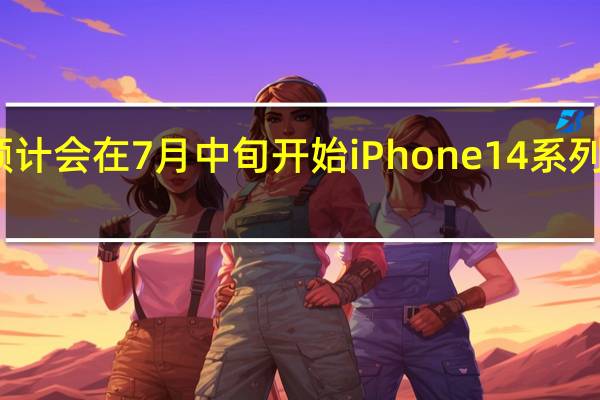 苹果预计会在7月中旬开始iPhone 14系列的最后试产