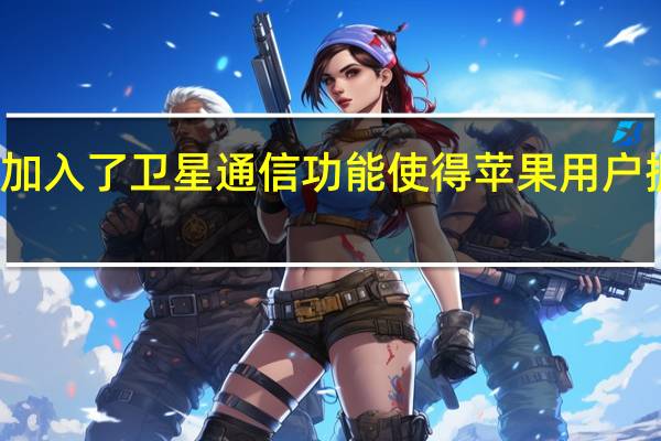 苹果首次在手机中加入了卫星通信功能 使得苹果用户拥有紧急卫星救援的能力