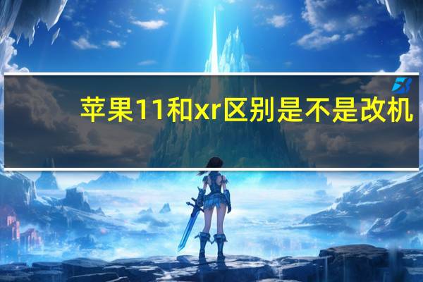 苹果11和xr区别是不是改机(苹果11和xr区别)