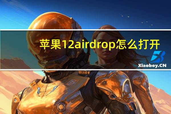 苹果12airdrop怎么打开（airdrop怎么打开）
