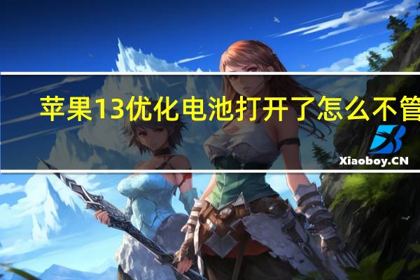 苹果13优化电池打开了怎么不管用(iOS13电池优化是打开还是关掉)